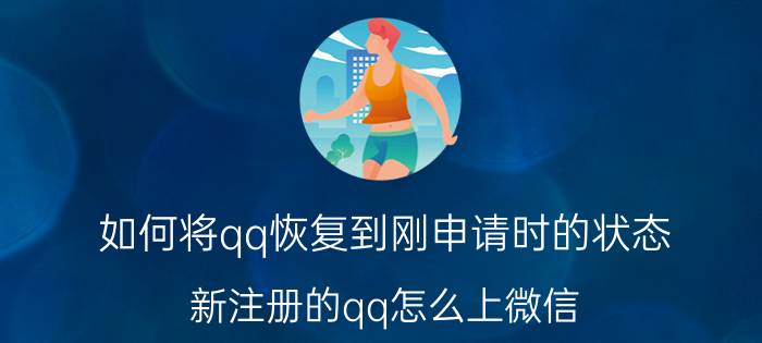 如何将qq恢复到刚申请时的状态 新注册的qq怎么上微信？